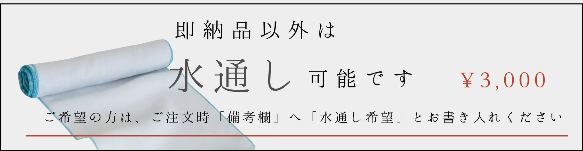 即納品以外は水通し可能です \3,000 ／ご注文時「備考欄」へ「水通し希望」とお書き入れください