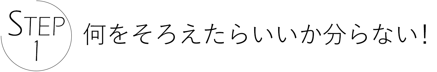 ステップ1 何をそろえてらいいかわからない!