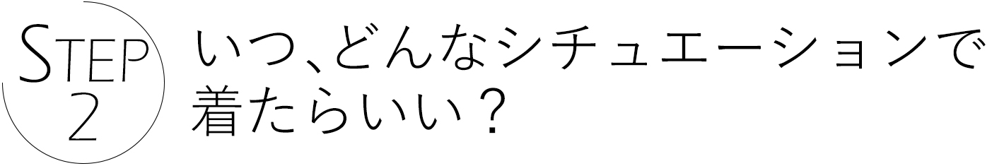 ステップ2　いつどんなシチュエーションで着たらいい？