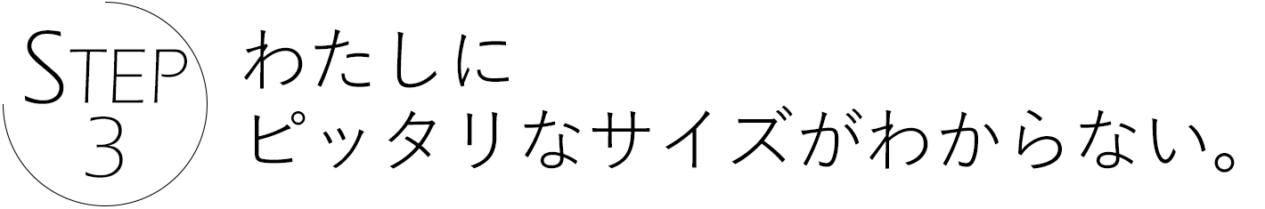 ステップ3 わたしにピッタリなサイズがわからない
